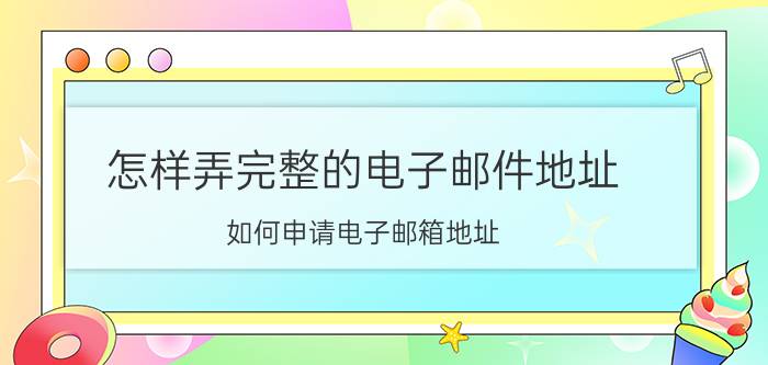 怎样弄完整的电子邮件地址 如何申请电子邮箱地址？